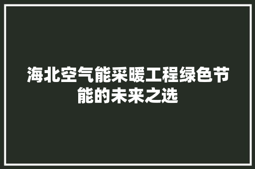海北空气能采暖工程绿色节能的未来之选