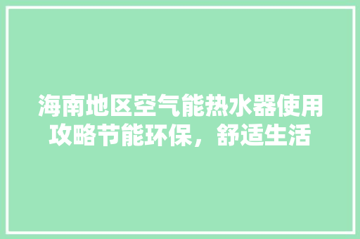 海南地区空气能热水器使用攻略节能环保，舒适生活
