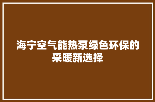 海宁空气能热泵绿色环保的采暖新选择