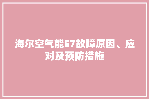 海尔空气能E7故障原因、应对及预防措施