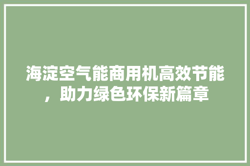 海淀空气能商用机高效节能，助力绿色环保新篇章 家电维修