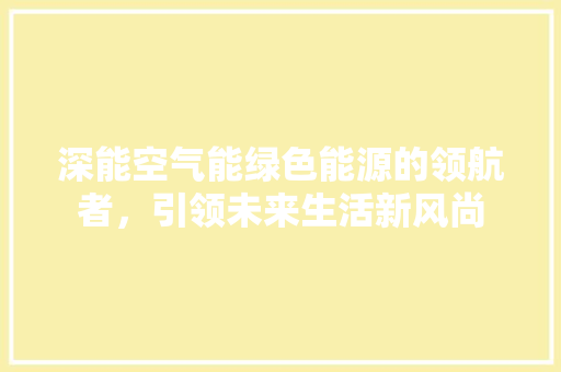 深能空气能绿色能源的领航者，引领未来生活新风尚