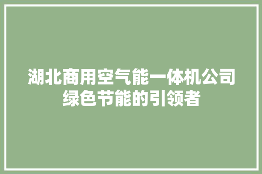 湖北商用空气能一体机公司绿色节能的引领者