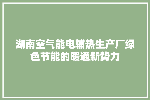 湖南空气能电辅热生产厂绿色节能的暖通新势力