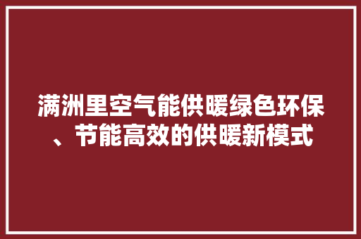满洲里空气能供暖绿色环保、节能高效的供暖新模式