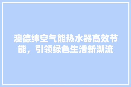 澳德绅空气能热水器高效节能，引领绿色生活新潮流