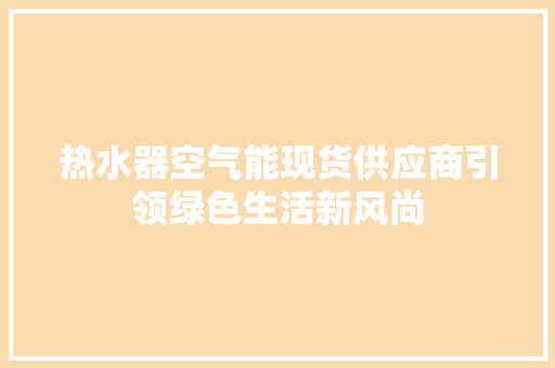 热水器空气能现货供应商引领绿色生活新风尚
