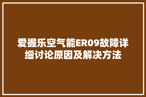 爱握乐空气能ER09故障详细讨论原因及解决方法