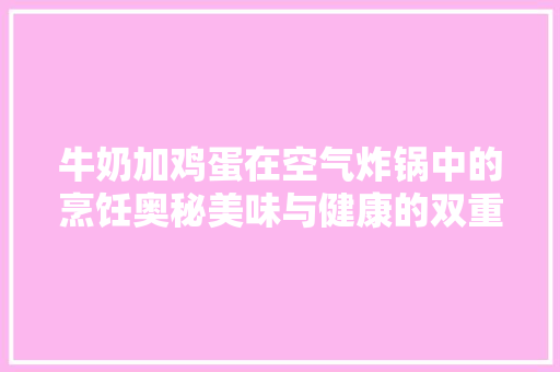 牛奶加鸡蛋在空气炸锅中的烹饪奥秘美味与健康的双重享受