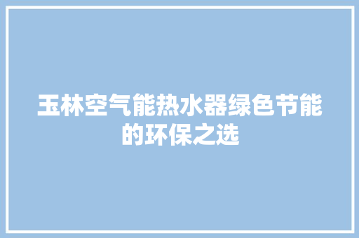 玉林空气能热水器绿色节能的环保之选