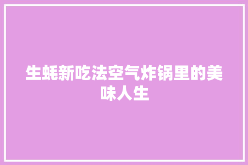生蚝新吃法空气炸锅里的美味人生