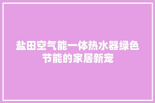 盐田空气能一体热水器绿色节能的家居新宠