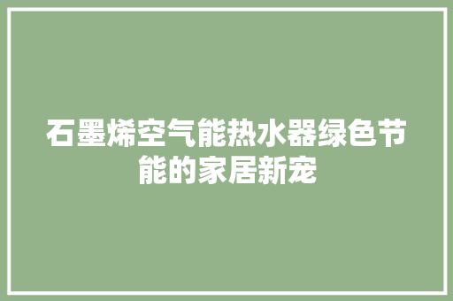 石墨烯空气能热水器绿色节能的家居新宠