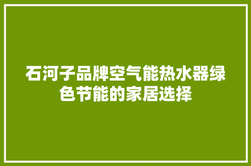 石河子品牌空气能热水器绿色节能的家居选择