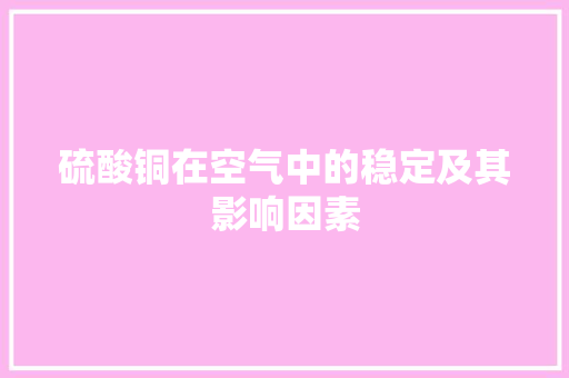 硫酸铜在空气中的稳定及其影响因素
