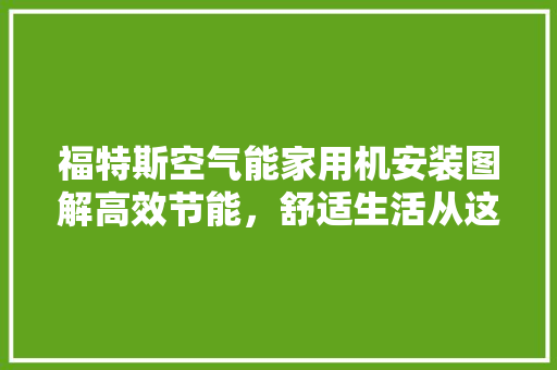 福特斯空气能家用机安装图解高效节能，舒适生活从这里开始