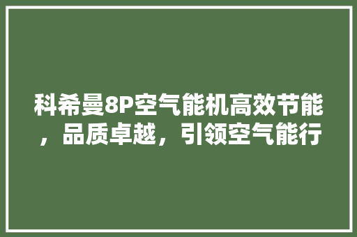 科希曼8P空气能机高效节能，品质卓越，引领空气能行业新潮流