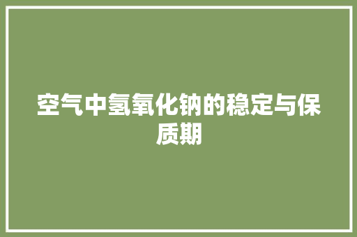 空气中氢氧化钠的稳定与保质期