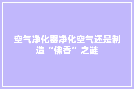 空气净化器净化空气还是制造“佛香”之谜