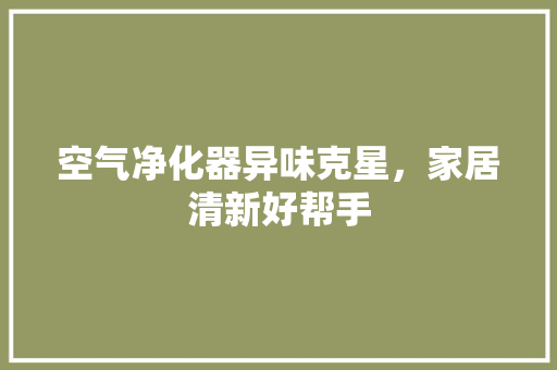 空气净化器异味克星，家居清新好帮手