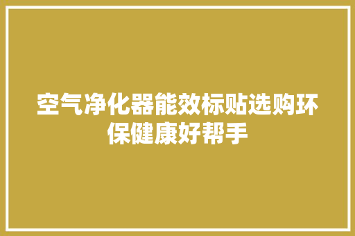 空气净化器能效标贴选购环保健康好帮手