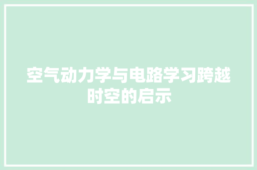 空气动力学与电路学习跨越时空的启示