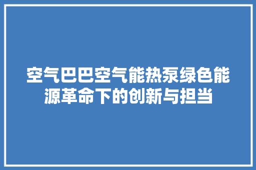 空气巴巴空气能热泵绿色能源革命下的创新与担当