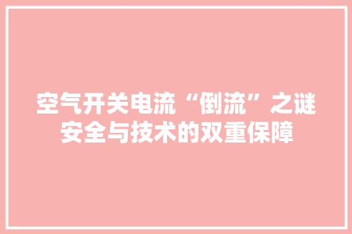 空气开关电流“倒流”之谜安全与技术的双重保障