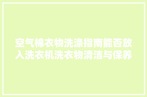 空气棉衣物洗涤指南能否放入洗衣机洗衣物清洁与保养之路
