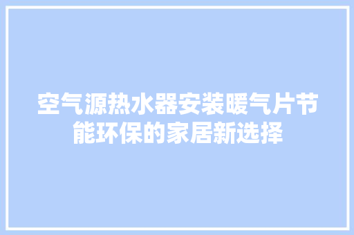 空气源热水器安装暖气片节能环保的家居新选择