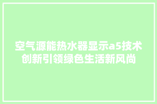 空气源能热水器显示a5技术创新引领绿色生活新风尚 家电维修