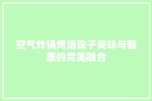 空气炸锅烤活珠子美味与健康的完美融合