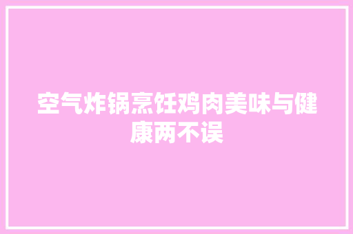 空气炸锅烹饪鸡肉美味与健康两不误