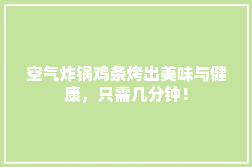 空气炸锅鸡条烤出美味与健康，只需几分钟！