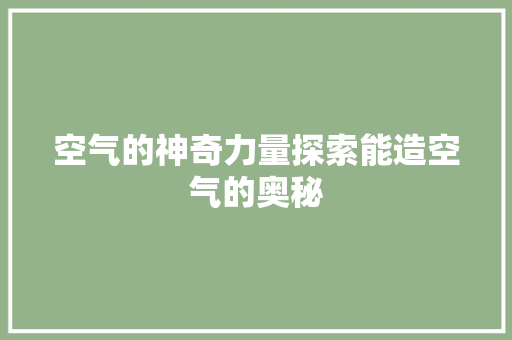 空气的神奇力量探索能造空气的奥秘