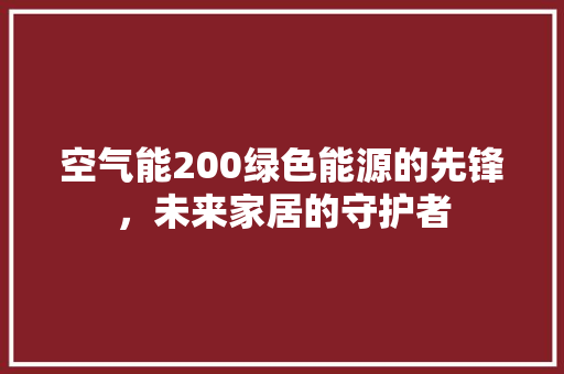 空气能200绿色能源的先锋，未来家居的守护者
