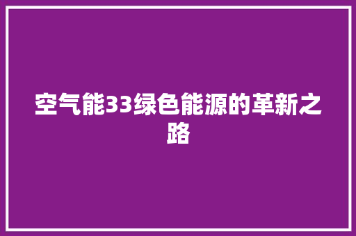 空气能33绿色能源的革新之路 汽车维修
