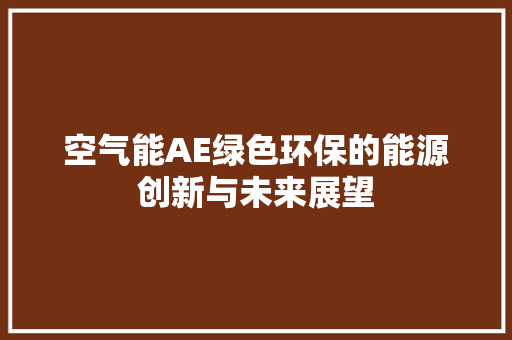 空气能AE绿色环保的能源创新与未来展望