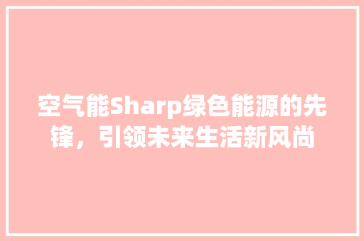 空气能Sharp绿色能源的先锋，引领未来生活新风尚
