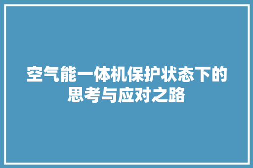 空气能一体机保护状态下的思考与应对之路