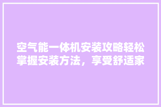 空气能一体机安装攻略轻松掌握安装方法，享受舒适家居生活