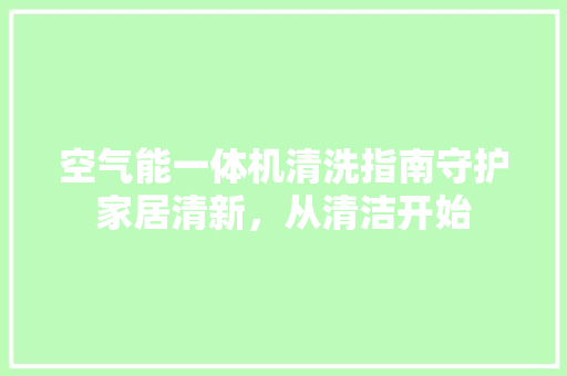 空气能一体机清洗指南守护家居清新，从清洁开始