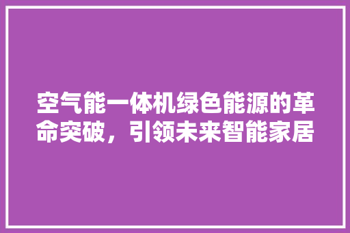 空气能一体机绿色能源的革命突破，引领未来智能家居生活