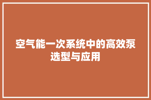 空气能一次系统中的高效泵选型与应用