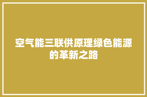 空气能三联供原理绿色能源的革新之路 综合便民