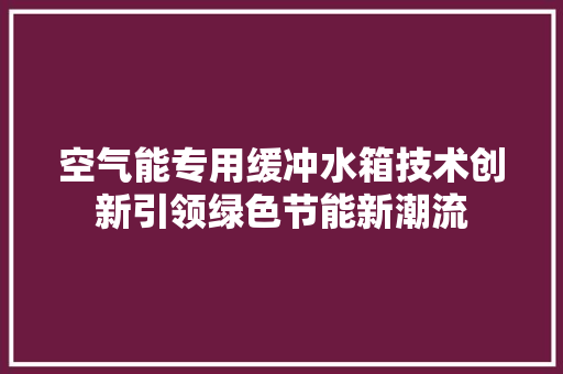 空气能专用缓冲水箱技术创新引领绿色节能新潮流