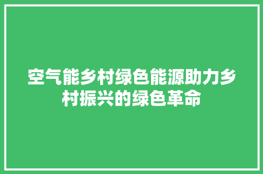 空气能乡村绿色能源助力乡村振兴的绿色革命