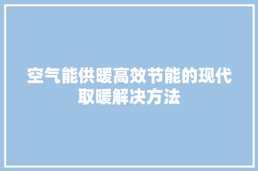 空气能供暖高效节能的现代取暖解决方法 综合便民
