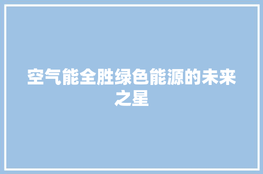 空气能全胜绿色能源的未来之星