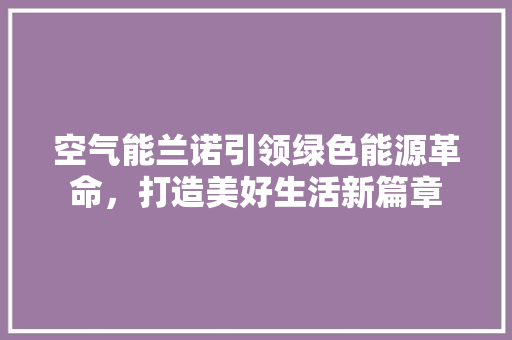 空气能兰诺引领绿色能源革命，打造美好生活新篇章